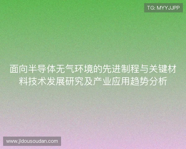 面向半导体无气环境的先进制程与关键材料技术发展研究及产业应用趋势分析 面向半导体无气环境的先进制程与关键材料技术发展研究及产业应用趋势分析